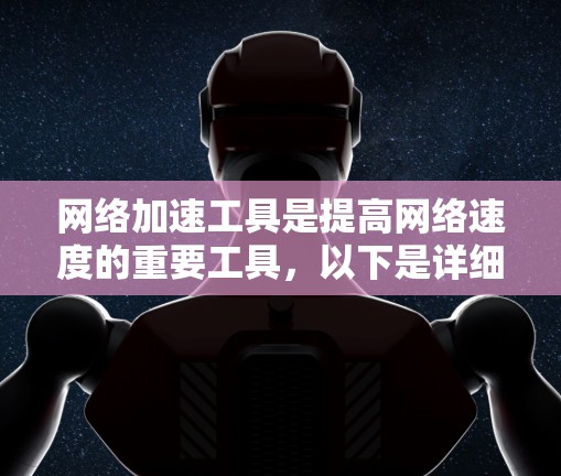 网络加速工具是提高网络速度的重要工具，以下是详细的分析和建议
