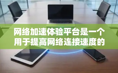 网络加速体验平台是一个用于提高网络连接速度的工具，常见的平台包括以下几种