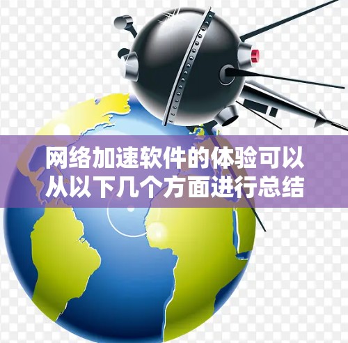 网络加速软件的体验可以从以下几个方面进行总结和分析 网络加速软件的体验可以从以下几个方面进行总结和分析