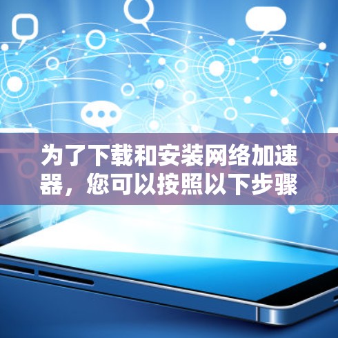 为了下载和安装网络加速器，您可以按照以下步骤操作