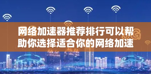 网络加速器推荐排行可以帮助你选择适合你的网络加速软件。以下是一些常见的网络加速器推荐,根据其功能、性能、安全性等进行分类推荐 网络加速器推荐排行可以帮助你选择适合你的网络加速软件。以下是一些常见的网络加速器推荐,根据其功能、性能、安全性等进行分类推荐