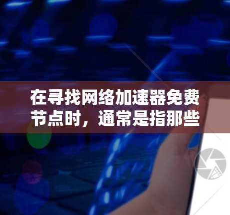 在寻找网络加速器免费节点时，通常是指那些提供免费功能的网络加速器或加速工具。以下是一些常见的免费网络加速器推荐和使用方法