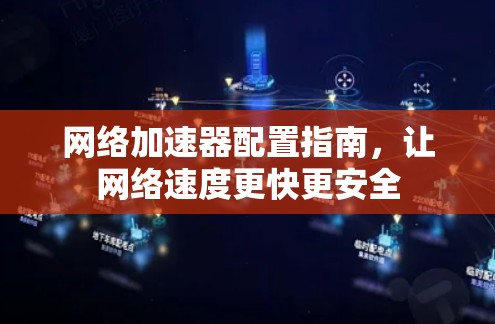 网络加速器配置指南，让网络速度更快更安全