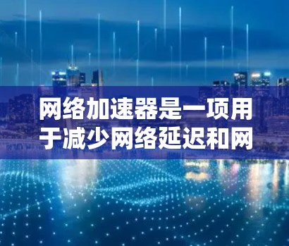 网络加速器是一项用于减少网络延迟和网络使用率的工具,帮助用户更好地连接互联网。以下是一些常见的网络加速器的官网,供您参考 网络加速器是一项用于减少网络延迟和网络使用率的工具,帮助用户更好地连接互联网。以下是一些常见的网络加速器的官网,供您参考