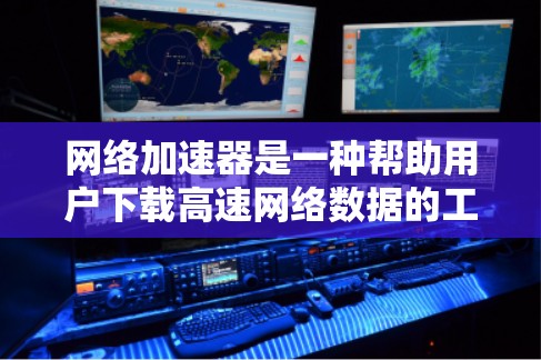 网络加速器是一种帮助用户下载高速网络数据的工具，通常支持多种格式和方式。以下是一步一步的使用指南