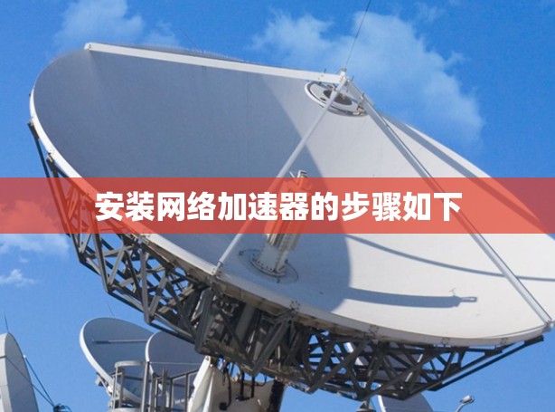 安装网络加速器的步骤如下 安装网络加速器的步骤如下