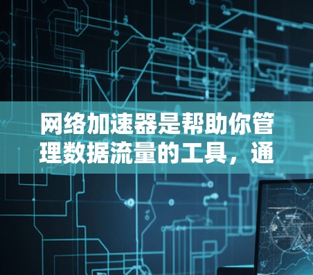网络加速器是帮助你管理数据流量的工具，通常分为普通模式和超在线模式。以下是使用常见的网络加速器进行下载和安装的步骤