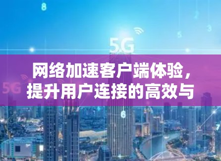 网络加速客户端体验，提升用户连接的高效与便捷