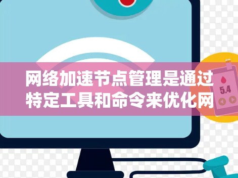 网络加速节点管理是通过特定工具和命令来优化网络下载和上传效率的过程。以下是一个清晰的步骤指南，帮助您系统地管理网络加速节点