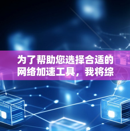 为了帮助您选择合适的网络加速工具，我将综合考虑多种因素，包括速度提升、稳定性、兼容性、功能多样性等，提供一个详细的比较和推荐