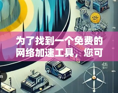 为了找到一个免费的网络加速工具,您可以按照以下步骤进行 为了找到一个免费的网络加速工具,您可以按照以下步骤进行