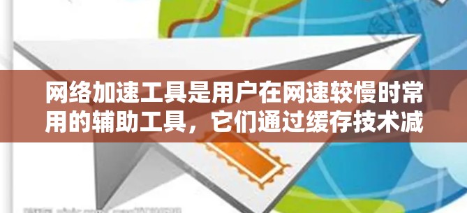 网络加速工具是用户在网速较慢时常用的辅助工具,它们通过缓存技术减少下载延迟。以下是对这些工具的详细评测,旨在帮助用户选择合适的功能和用户体验 网络加速工具是用户在网速较慢时常用的辅助工具,它们通过缓存技术减少下载延迟。以下是对这些工具的详细评测,旨在帮助用户选择合适的功能和用户体验