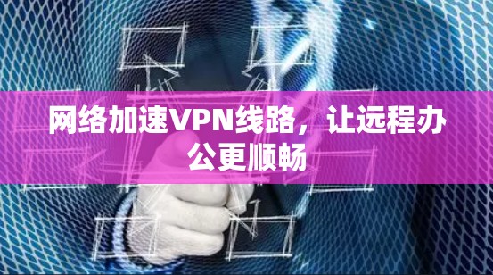 网络加速VPN线路，让远程办公更顺畅
