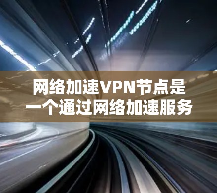 网络加速VPN节点是一个通过网络加速服务器实现流量合并和优化的网络设备。以下是对网络加速VPN节点性能测试和配置的详细说明 网络加速VPN节点是一个通过网络加速服务器实现流量合并和优化的网络设备。以下是对网络加速VPN节点性能测试和配置的详细说明