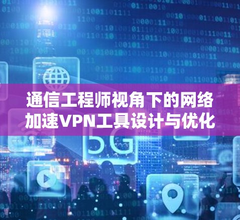 通信工程师视角下的网络加速VPN工具设计与优化