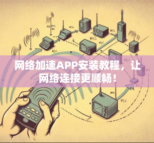 网络加速APP安装教程，让网络连接更顺畅！