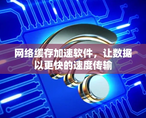 网络缓存加速软件，让数据以更快的速度传输