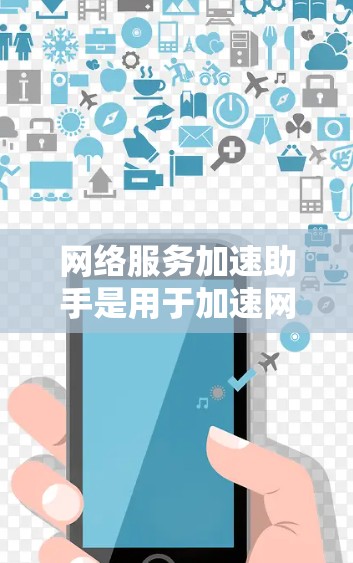 网络服务加速助手是用于加速网络连接的工具，提供多种功能帮助用户提升网络性能。以下是对该工具的总结和建议