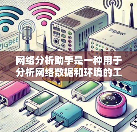 网络分析助手是一种用于分析网络数据和环境的工具，通常用于资源管理、安全评估、流量监控、设备状态监测等。以下是几种常见的网络分析助手及其功能