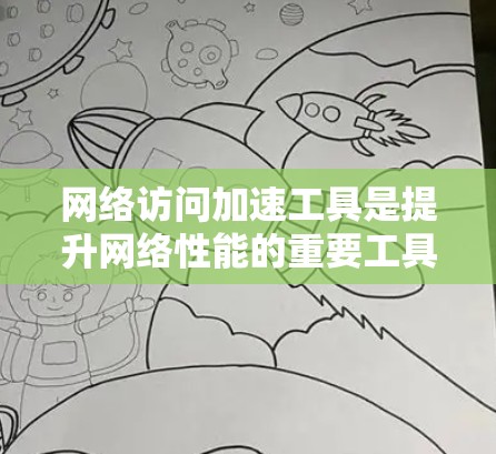 网络访问加速工具是提升网络性能的重要工具，主要分为软件加速器和物理加速器两种类型。以下是对这两种工具的详细评测