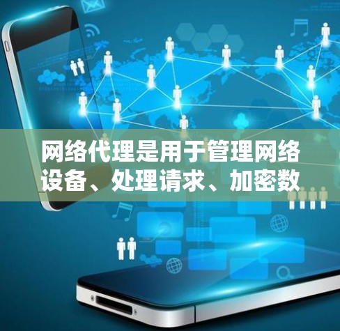 网络代理是用于管理网络设备、处理请求、加密数据和管理文件的工具。以下是使用网络代理的步骤和建议