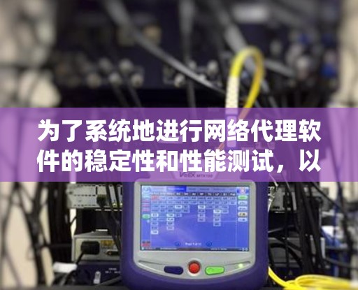 为了系统地进行网络代理软件的稳定性和性能测试，以下是一个详细的步骤指南
