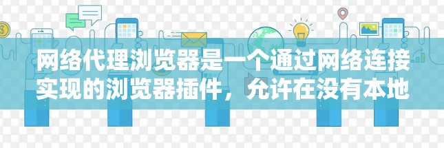 网络代理浏览器是一个通过网络连接实现的浏览器插件,允许在没有本地服务器的情况下访问互联网。以下是对网络代理浏览器的详细说明 网络代理浏览器是一个通过网络连接实现的浏览器插件,允许在没有本地服务器的情况下访问互联网。以下是对网络代理浏览器的详细说明