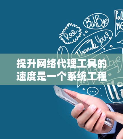 提升网络代理工具的速度是一个系统工程，需要从多个角度入手。以下是一步步的建议，帮助你优化你的网络代理工具