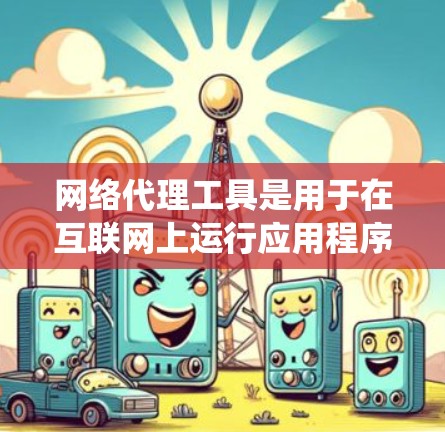 网络代理工具是用于在互联网上运行应用程序的工具，广泛应用于搜索引擎、文件下载、反编解码和高级编程。以下是一个结构化的教程，帮助您系统地学习和使用网络代理工具