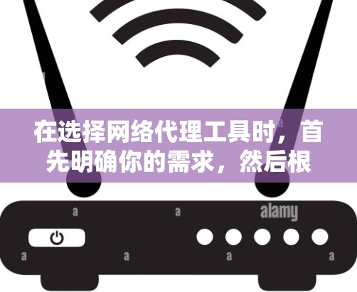 在选择网络代理工具时，首先明确你的需求，然后根据需要选择合适的工具。以下是一些步骤性的建议