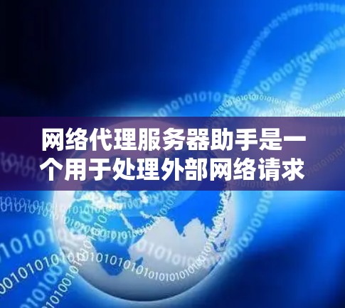 网络代理服务器助手是一个用于处理外部网络请求的服务器,具备响应速度快、功能强大的特点,广泛应用于搜索引擎、应用程序和网络服务提供商等场景。以下是对该主题的详细说明 网络代理服务器助手是一个用于处理外部网络请求的服务器,具备响应速度快、功能强大的特点,广泛应用于搜索引擎、应用程序和网络服务提供商等场景。以下是对该主题的详细说明