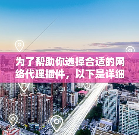 为了帮助你选择合适的网络代理插件，以下是详细的推荐和步骤，帮助你更有效地优化你的网站访问体验