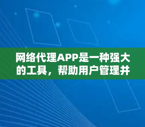 网络代理APP是一种强大的工具，帮助用户管理并连接到目标服务器或应用。以下是对网络代理APP的详细总结