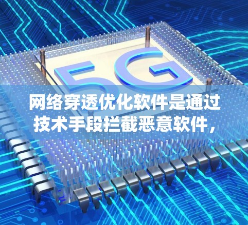 网络穿透优化软件是通过技术手段拦截恶意软件，保障网络和系统安全的重要工具。以下是对该主题的分步解释
