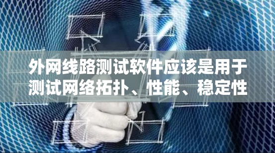 外网线路测试软件应该是用于测试网络拓扑、性能、稳定性、防火墙配置和流量等的工具。以下是一些常用的外网线路测试软件及其特点