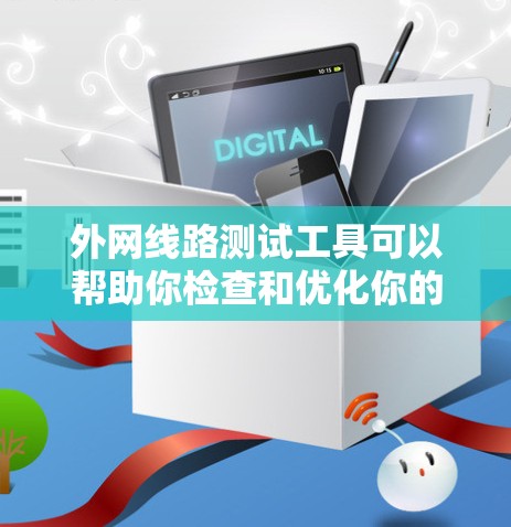 外网线路测试工具可以帮助你检查和优化你的网络性能，确保连接稳定、无误。以下是一些常见的外网线路测试工具及其主要功能