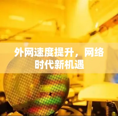 外网速度提升，网络时代新机遇