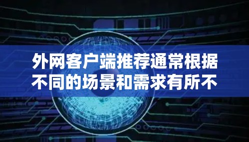 外网客户端推荐通常根据不同的场景和需求有所不同，以下是一些常见的推荐类型和推荐建议，供您参考