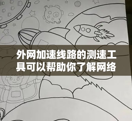 外网加速线路的测速工具可以帮助你了解网络的速度和延迟情况,从而优化网络性能。以下是一些常见的测速工具及其使用方法 外网加速线路的测速工具可以帮助你了解网络的速度和延迟情况,从而优化网络性能。以下是一些常见的测速工具及其使用方法