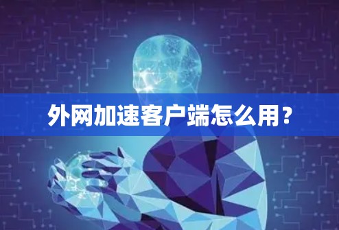 外网加速客户端怎么用？