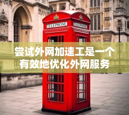 尝试外网加速工是一个有效地优化外网服务器性能的方法,以下是一个详细且结构化的步骤指南 尝试外网加速工是一个有效地优化外网服务器性能的方法,以下是一个详细且结构化的步骤指南