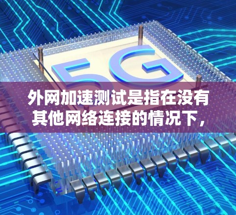 外网加速测试是指在没有其他网络连接的情况下,测试网站加载速度和稳定性。以下是关于外网加速测试的步骤和建议 外网加速测试是指在没有其他网络连接的情况下,测试网站加载速度和稳定性。以下是关于外网加速测试的步骤和建议