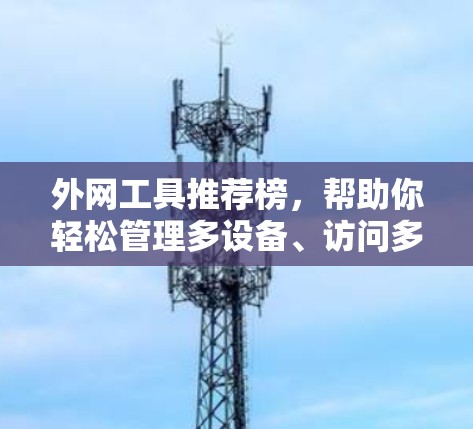 外网工具推荐榜,帮助你轻松管理多设备、访问多网站 外网工具推荐榜,帮助你轻松管理多设备、访问多网站
