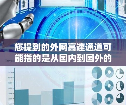 您提到的外网高速通道可能指的是从国内到国外的高速铁路、公路或铁路路段。以下是一些可能的解释和建议