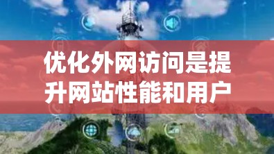 优化外网访问是提升网站性能和用户体验的重要步骤。以下是一个系统化的指南，帮助你高效地优化外网访问