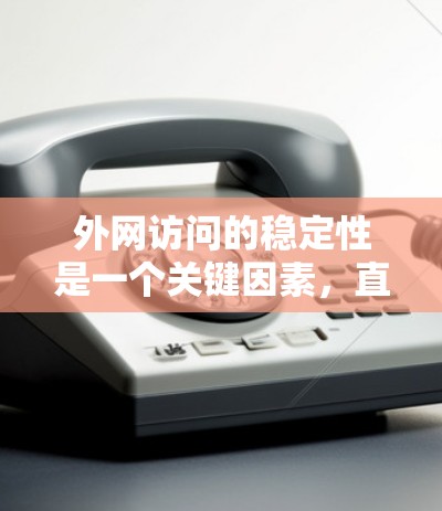 外网访问的稳定性是一个关键因素,直接影响用户体验和数据安全。以下是一些关于外网访问稳定方案的建议,帮助你优化你的访问体验 外网访问的稳定性是一个关键因素,直接影响用户体验和数据安全。以下是一些关于外网访问稳定方案的建议,帮助你优化你的访问体验