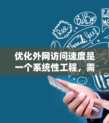 优化外网访问速度是一个系统性工程,需要综合考虑多个因素。以下是通过系统性分析和优化步骤来提升外网访问速度的建议 优化外网访问速度是一个系统性工程,需要综合考虑多个因素。以下是通过系统性分析和优化步骤来提升外网访问速度的建议