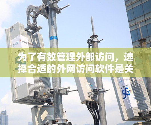 为了有效管理外部访问，选择合适的外网访问软件是关键。以下是一些推荐的软件及其适用场景