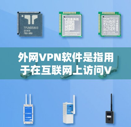外网VPN软件是指用于在互联网上访问VPN内容的软件，而不是针对国内用户的VPN服务。这些软件通常通过互联网提供VPN功能，满足用户在线观看、下载、文件传输等需求