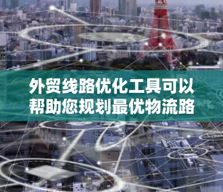外贸线路优化工具可以帮助您规划最优物流路线,降低运输成本,缩短 transit time,同时考虑天气和运输限制等因素。以下是几种常用的外贸物流优化工具及其主要功能 外贸线路优化工具可以帮助您规划最优物流路线,降低运输成本,缩短 transit time,同时考虑天气和运输限制等因素。以下是几种常用的外贸物流优化工具及其主要功能